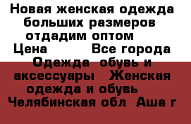 Новая женская одежда больших размеров (отдадим оптом)   › Цена ­ 500 - Все города Одежда, обувь и аксессуары » Женская одежда и обувь   . Челябинская обл.,Аша г.